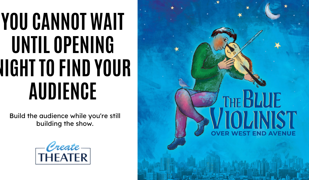You Cannot Wait Until Opening Night to Find Your Audience